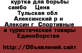 куртка для борьбы самбо. › Цена ­ 1 000 - Тульская обл., Алексинский р-н, Алексин г. Спортивные и туристические товары » Единоборства   